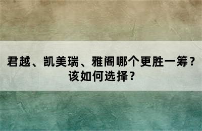 君越、凯美瑞、雅阁哪个更胜一筹？该如何选择？