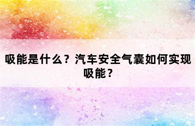 吸能是什么？汽车安全气囊如何实现吸能？