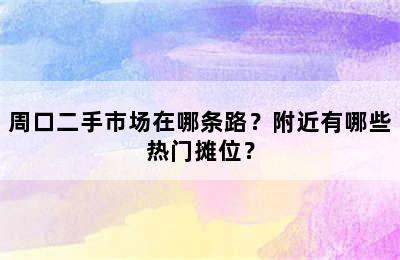 周口二手市场在哪条路？附近有哪些热门摊位？