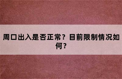 周口出入是否正常？目前限制情况如何？