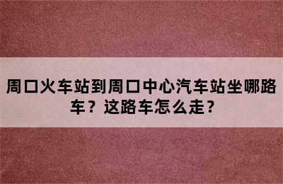 周口火车站到周口中心汽车站坐哪路车？这路车怎么走？