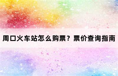 周口火车站怎么购票？票价查询指南