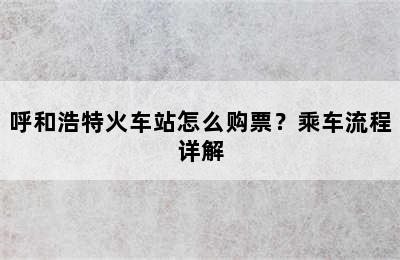 呼和浩特火车站怎么购票？乘车流程详解