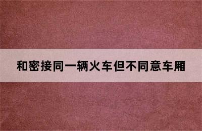 和密接同一辆火车但不同意车厢