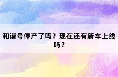 和谐号停产了吗？现在还有新车上线吗？