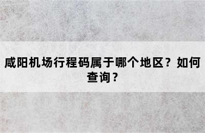 咸阳机场行程码属于哪个地区？如何查询？