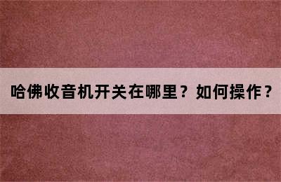 哈佛收音机开关在哪里？如何操作？