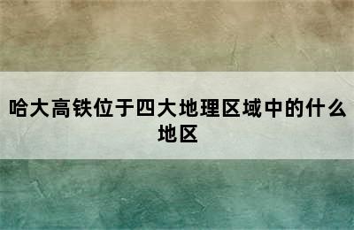 哈大高铁位于四大地理区域中的什么地区