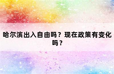 哈尔滨出入自由吗？现在政策有变化吗？