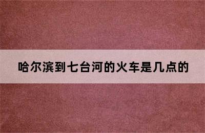 哈尔滨到七台河的火车是几点的