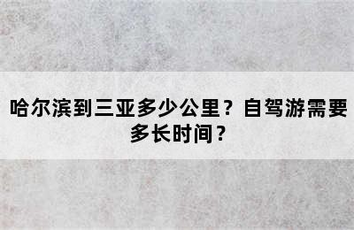 哈尔滨到三亚多少公里？自驾游需要多长时间？