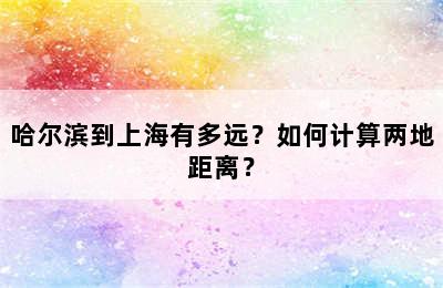 哈尔滨到上海有多远？如何计算两地距离？