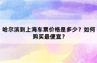 哈尔滨到上海车票价格是多少？如何购买最便宜？