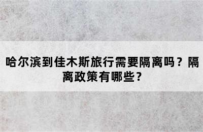 哈尔滨到佳木斯旅行需要隔离吗？隔离政策有哪些？