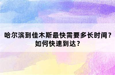 哈尔滨到佳木斯最快需要多长时间？如何快速到达？