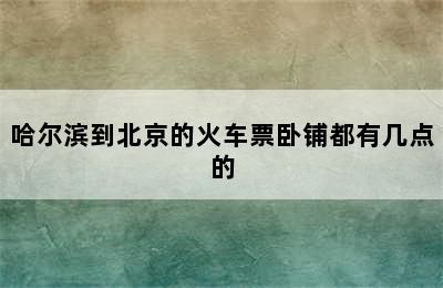 哈尔滨到北京的火车票卧铺都有几点的