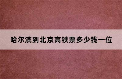 哈尔滨到北京高铁票多少钱一位