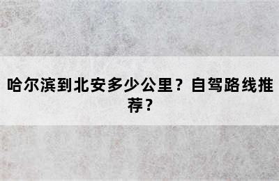 哈尔滨到北安多少公里？自驾路线推荐？