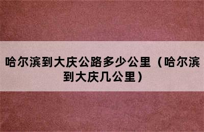 哈尔滨到大庆公路多少公里（哈尔滨到大庆几公里）