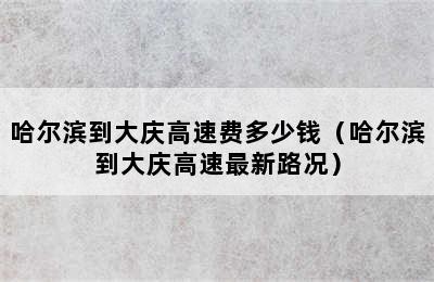 哈尔滨到大庆高速费多少钱（哈尔滨到大庆高速最新路况）