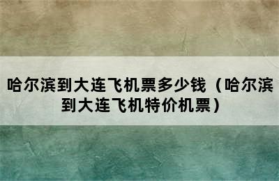 哈尔滨到大连飞机票多少钱（哈尔滨到大连飞机特价机票）