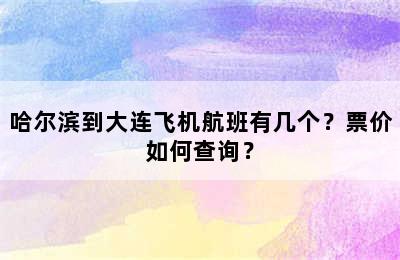 哈尔滨到大连飞机航班有几个？票价如何查询？
