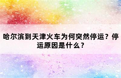 哈尔滨到天津火车为何突然停运？停运原因是什么？