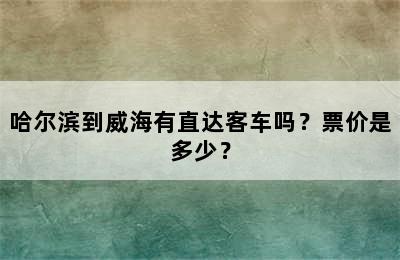 哈尔滨到威海有直达客车吗？票价是多少？