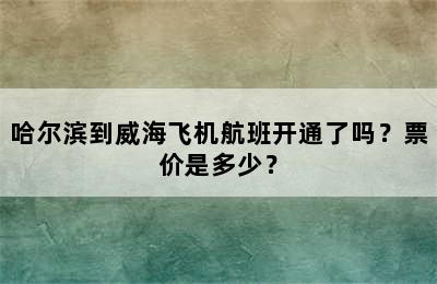 哈尔滨到威海飞机航班开通了吗？票价是多少？