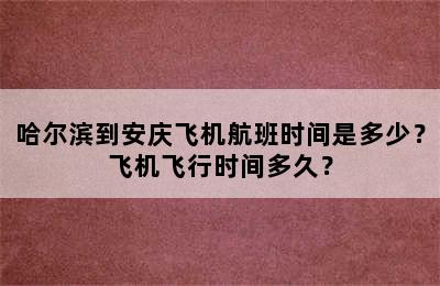 哈尔滨到安庆飞机航班时间是多少？飞机飞行时间多久？