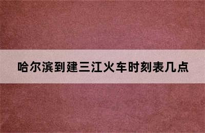 哈尔滨到建三江火车时刻表几点