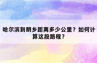 哈尔滨到朗乡距离多少公里？如何计算这段路程？