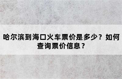 哈尔滨到海口火车票价是多少？如何查询票价信息？