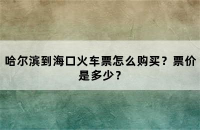 哈尔滨到海口火车票怎么购买？票价是多少？