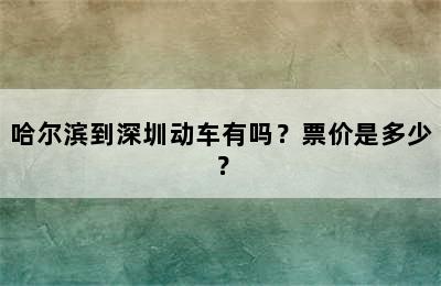 哈尔滨到深圳动车有吗？票价是多少？