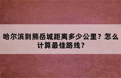 哈尔滨到熊岳城距离多少公里？怎么计算最佳路线？