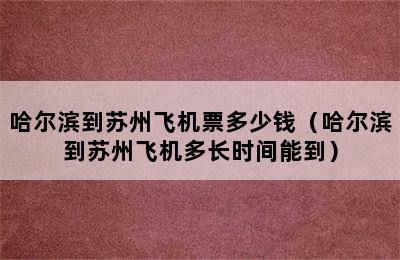 哈尔滨到苏州飞机票多少钱（哈尔滨到苏州飞机多长时间能到）