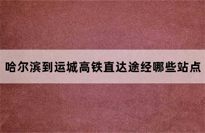 哈尔滨到运城高铁直达途经哪些站点