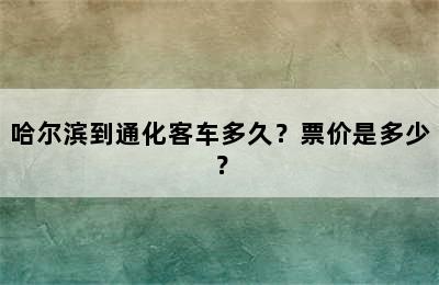 哈尔滨到通化客车多久？票价是多少？