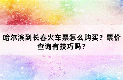 哈尔滨到长春火车票怎么购买？票价查询有技巧吗？