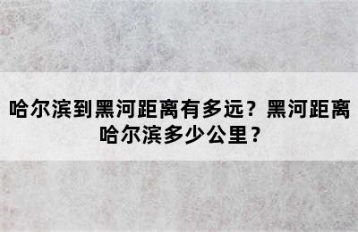 哈尔滨到黑河距离有多远？黑河距离哈尔滨多少公里？