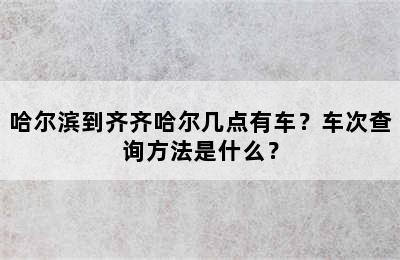 哈尔滨到齐齐哈尔几点有车？车次查询方法是什么？