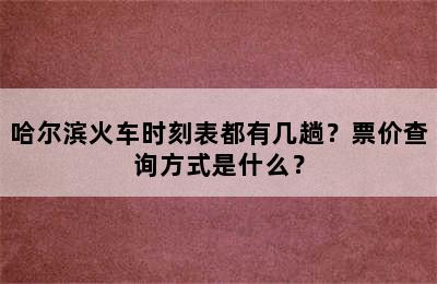 哈尔滨火车时刻表都有几趟？票价查询方式是什么？