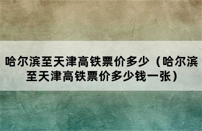 哈尔滨至天津高铁票价多少（哈尔滨至天津高铁票价多少钱一张）