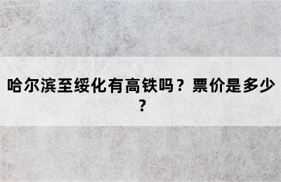 哈尔滨至绥化有高铁吗？票价是多少？