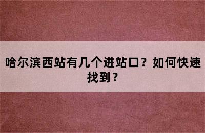 哈尔滨西站有几个进站口？如何快速找到？