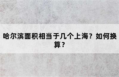 哈尔滨面积相当于几个上海？如何换算？