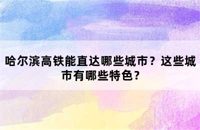 哈尔滨高铁能直达哪些城市？这些城市有哪些特色？