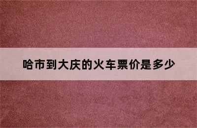 哈市到大庆的火车票价是多少