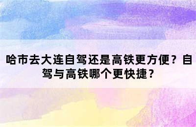 哈市去大连自驾还是高铁更方便？自驾与高铁哪个更快捷？